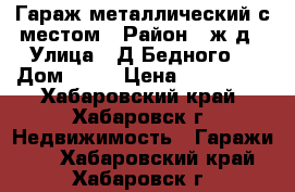 Гараж металлический с местом › Район ­ ж/д › Улица ­ Д.Бедного  › Дом ­ 19 › Цена ­ 250 000 - Хабаровский край, Хабаровск г. Недвижимость » Гаражи   . Хабаровский край,Хабаровск г.